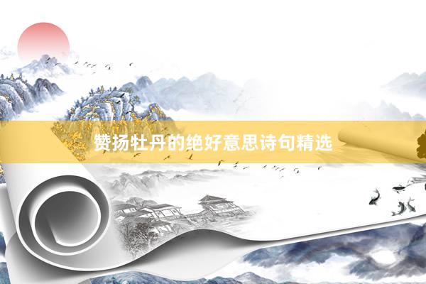 赞扬牡丹的绝好意思诗句精选