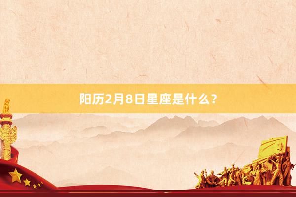 阳历2月8日星座是什么？